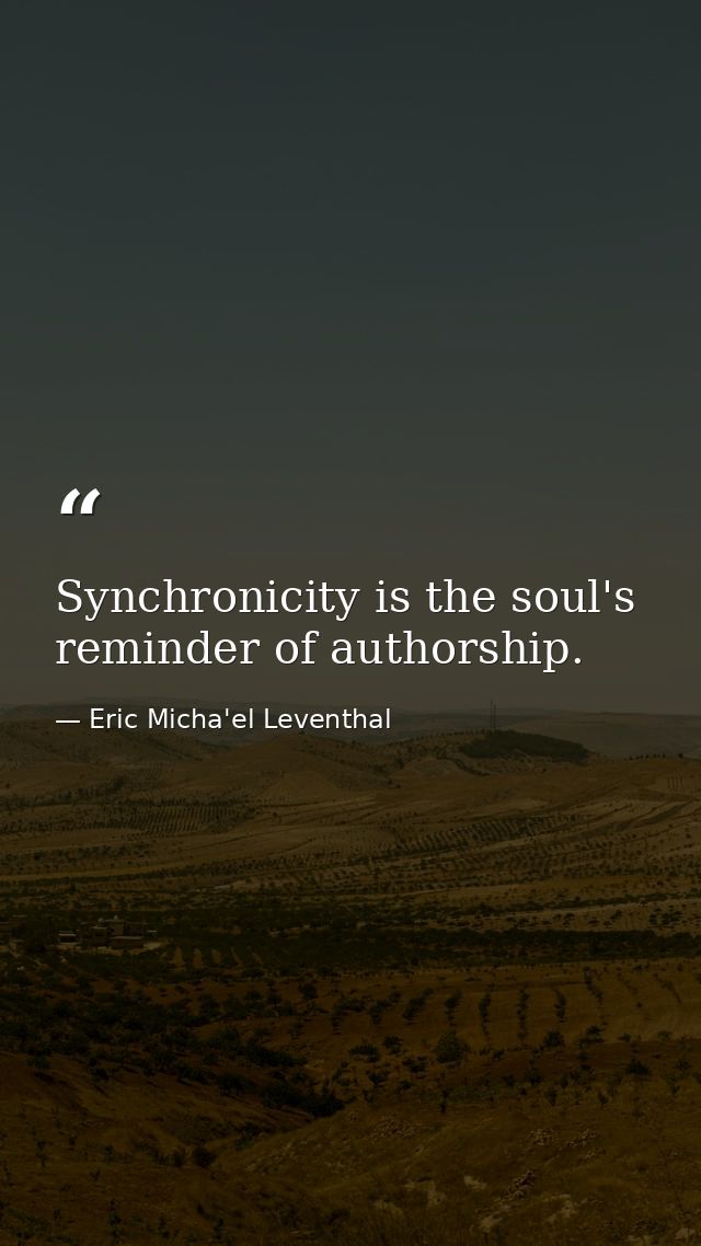 Synchronicity is the soul's reminder of authorship. — Eric Micha'el Leventhal