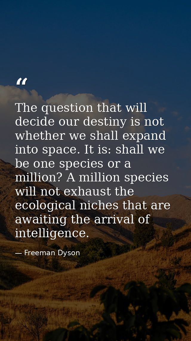The question that will decide our destiny is not whether we shall expand into space. It is: shall we be one species or a — Freeman Dyson