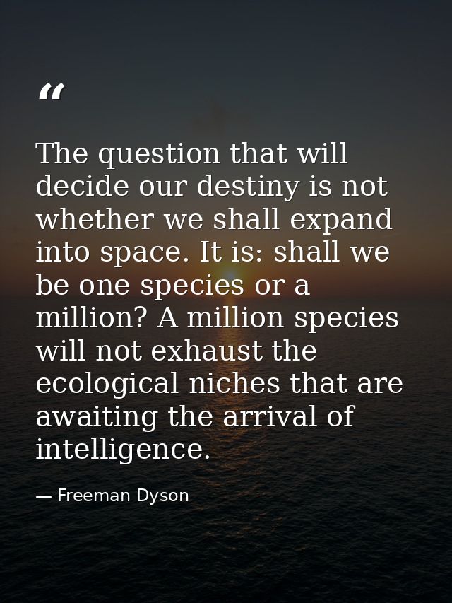 The question that will decide our destiny is not whether we shall expand into space. It is: shall we be one species or a — Freeman Dyson