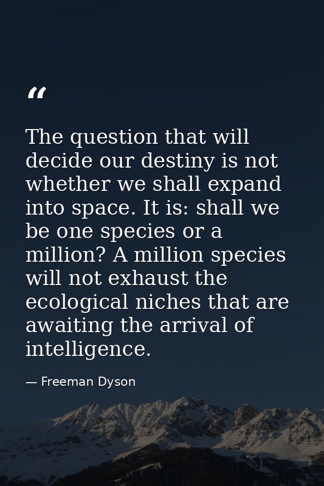 The question that will decide our destiny is not whether we shall expand into space. It is: shall we be one species or a — Freeman Dyson