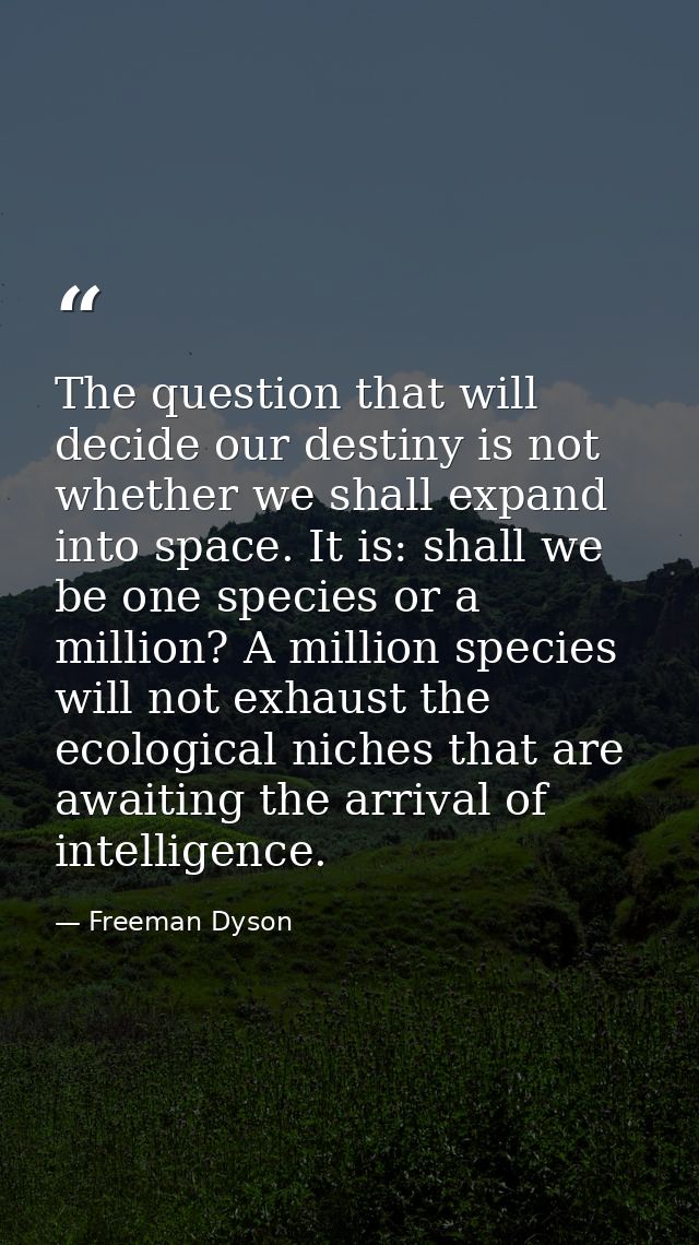 The question that will decide our destiny is not whether we shall expand into space. It is: shall we be one species or a — Freeman Dyson