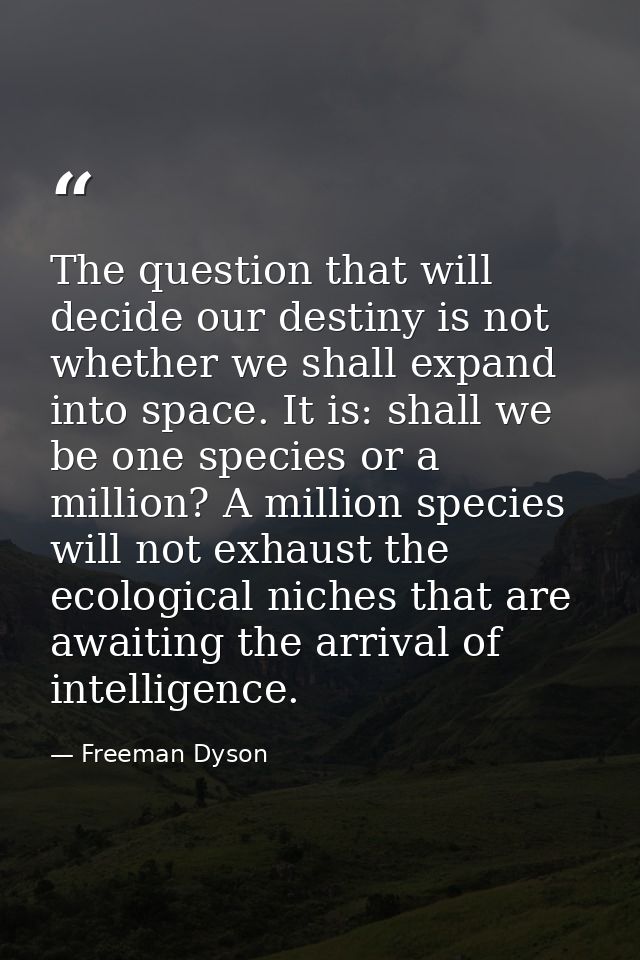 The question that will decide our destiny is not whether we shall expand into space. It is: shall we be one species or a — Freeman Dyson