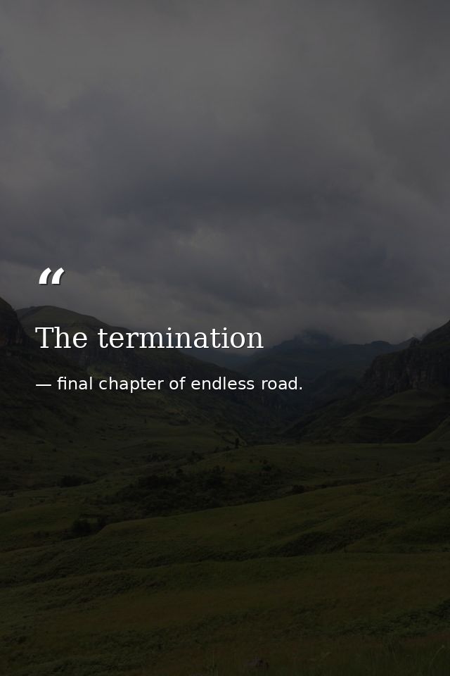 The termination — final chapter of endless road.