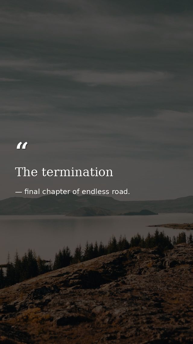 The termination — final chapter of endless road.