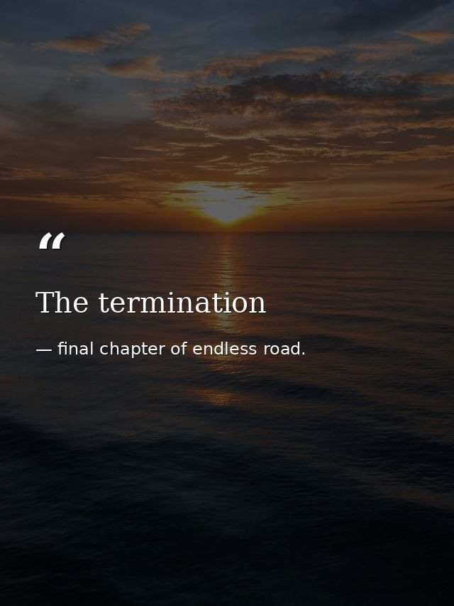The termination — final chapter of endless road.
