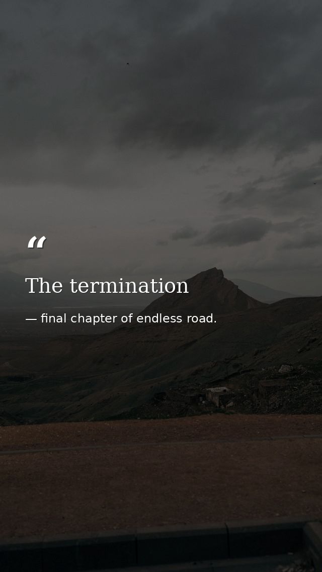 The termination — final chapter of endless road.