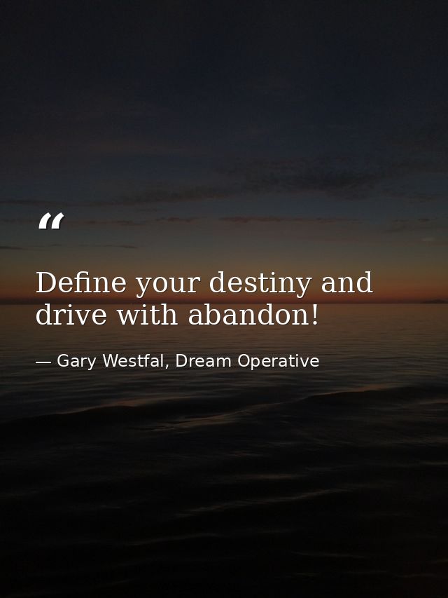 Define your destiny and drive with abandon! — Gary Westfal, Dream Operative