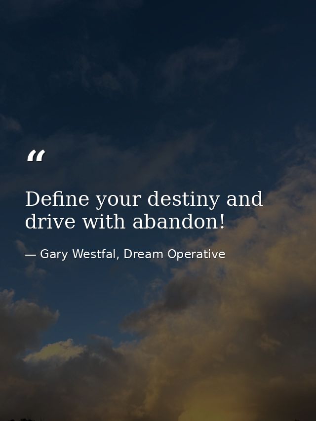Define your destiny and drive with abandon! — Gary Westfal, Dream Operative