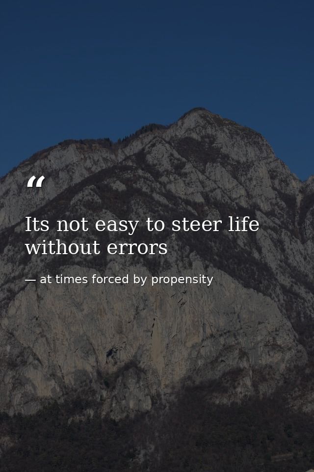 Its not easy to steer life without errors — at times forced by propensity