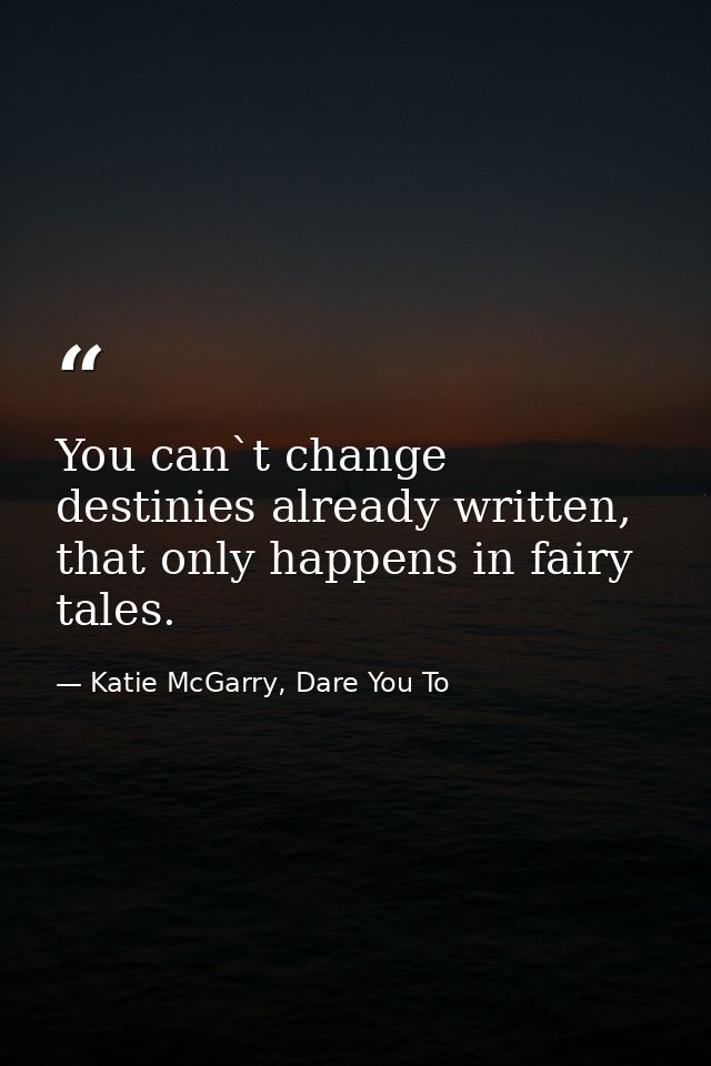 You can`t change destinies already written, that only happens in fairy tales. — Katie McGarry, Dare You To