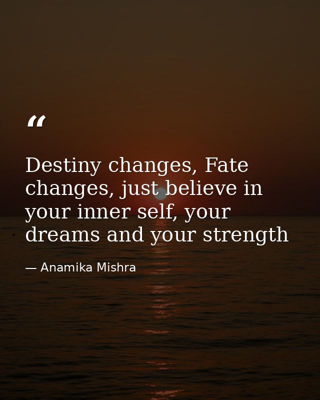 Destiny changes, Fate changes, just believe in your inner self, your dreams and your strength — Anamika Mishra
