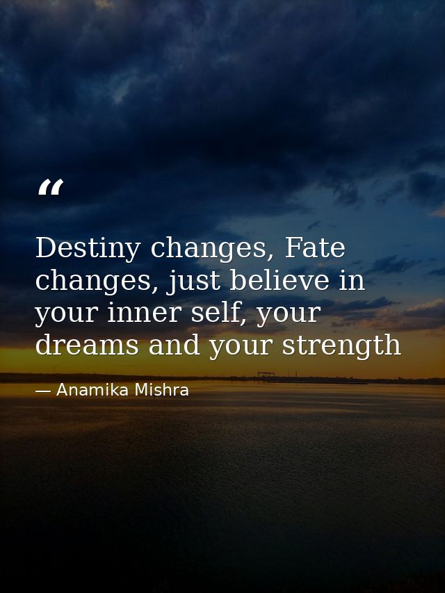 Destiny changes, Fate changes, just believe in your inner self, your dreams and your strength — Anamika Mishra