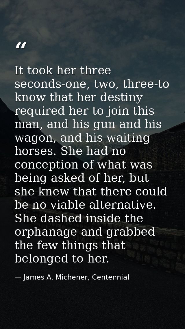 It took her three seconds-one, two, three-to know that her destiny required her to join this man, and his gun and his wa — James A. Michener, Centennial
