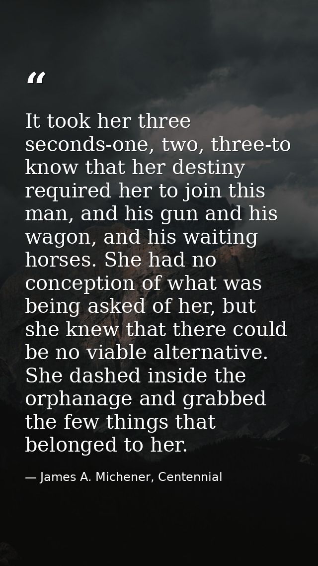 It took her three seconds-one, two, three-to know that her destiny required her to join this man, and his gun and his wa — James A. Michener, Centennial