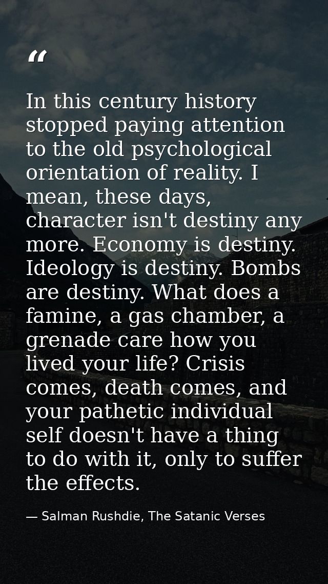 In this century history stopped paying attention to the old psychological orientation of reality. I mean, these days, ch — Salman Rushdie, The Satanic Verses