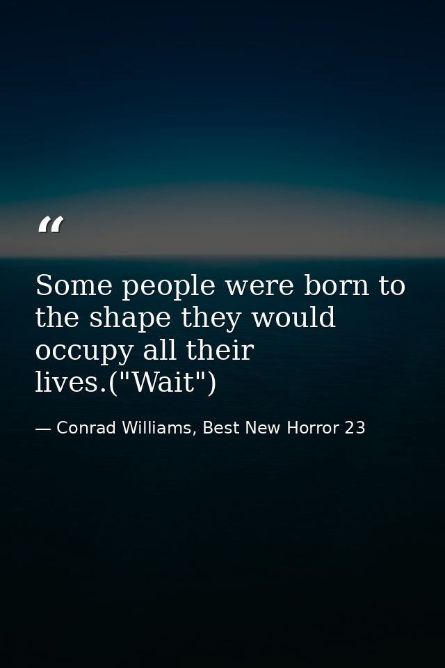 Some people were born to the shape they would occupy all their lives.("Wait") — Conrad Williams, Best New Horror 23