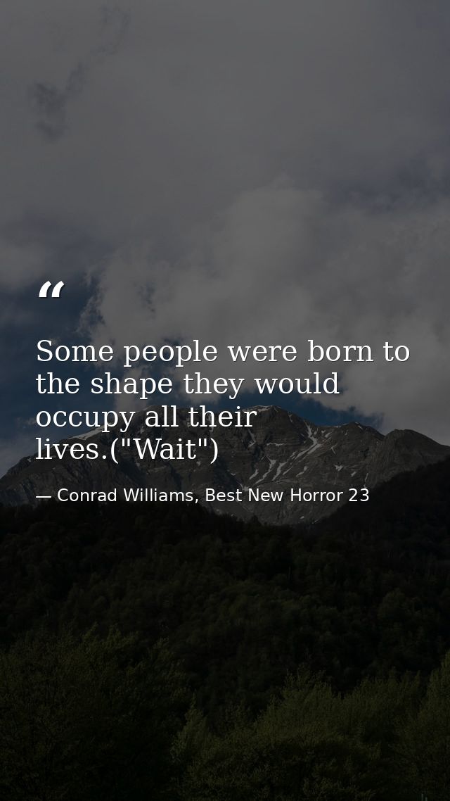 Some people were born to the shape they would occupy all their lives.("Wait") — Conrad Williams, Best New Horror 23