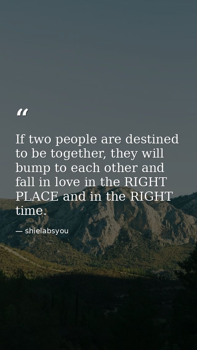 If two people are destined to be together, they will bump to each other and fall in love in the RIGHT PLACE and in the R — shielabsyou