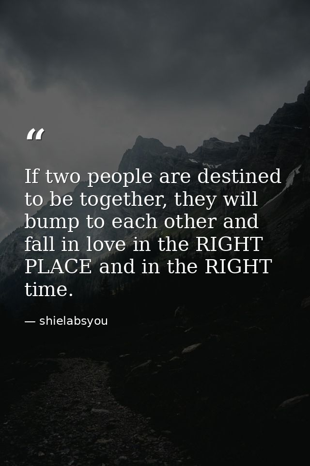 If two people are destined to be together, they will bump to each other and fall in love in the RIGHT PLACE and in the R — shielabsyou