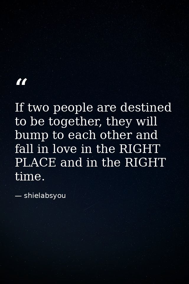 If two people are destined to be together, they will bump to each other and fall in love in the RIGHT PLACE and in the R — shielabsyou
