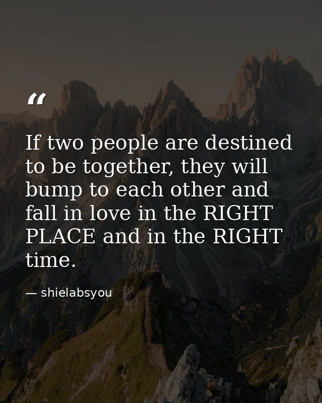If two people are destined to be together, they will bump to each other and fall in love in the RIGHT PLACE and in the R — shielabsyou
