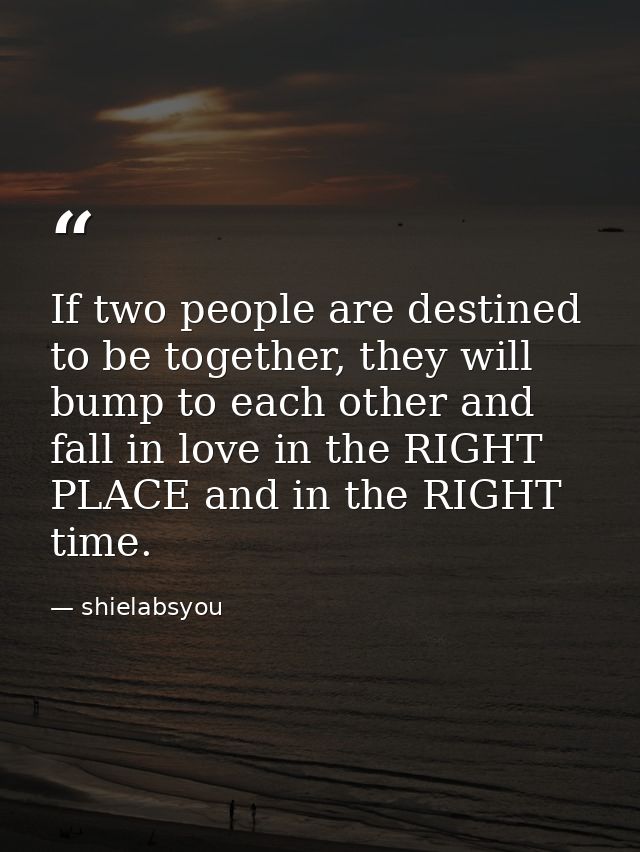 If two people are destined to be together, they will bump to each other and fall in love in the RIGHT PLACE and in the R — shielabsyou