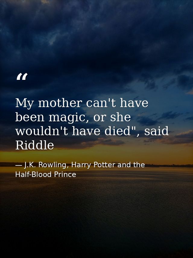 My mother can't have been magic, or she wouldn't have died", said Riddle — J.K. Rowling, Harry Potter and the Half-Blood Prince
