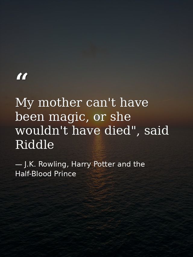 My mother can't have been magic, or she wouldn't have died", said Riddle — J.K. Rowling, Harry Potter and the Half-Blood Prince