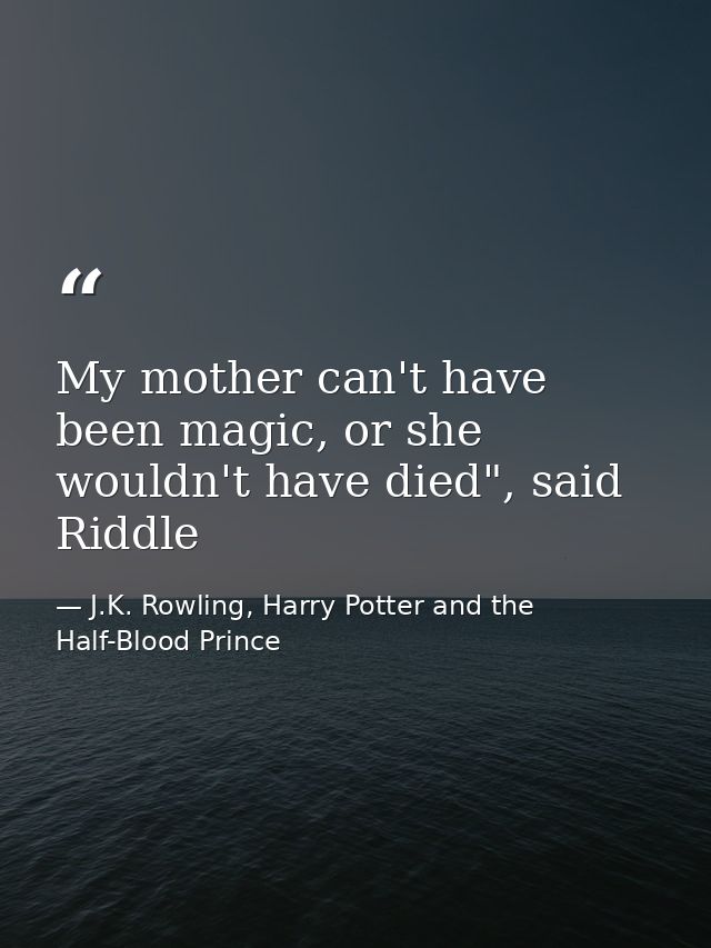 My mother can't have been magic, or she wouldn't have died", said Riddle — J.K. Rowling, Harry Potter and the Half-Blood Prince