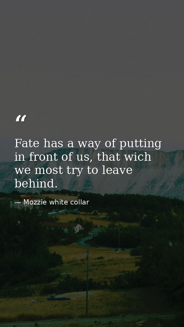 Fate has a way of putting in front of us, that wich we most try to leave behind. — Mozzie white collar