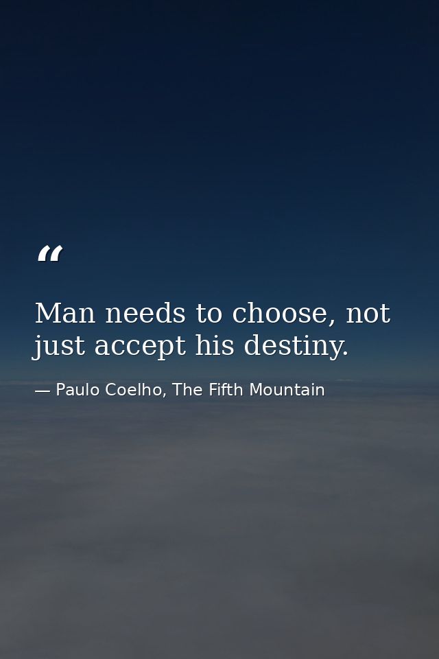 Man needs to choose, not just accept his destiny. — Paulo Coelho, The Fifth Mountain