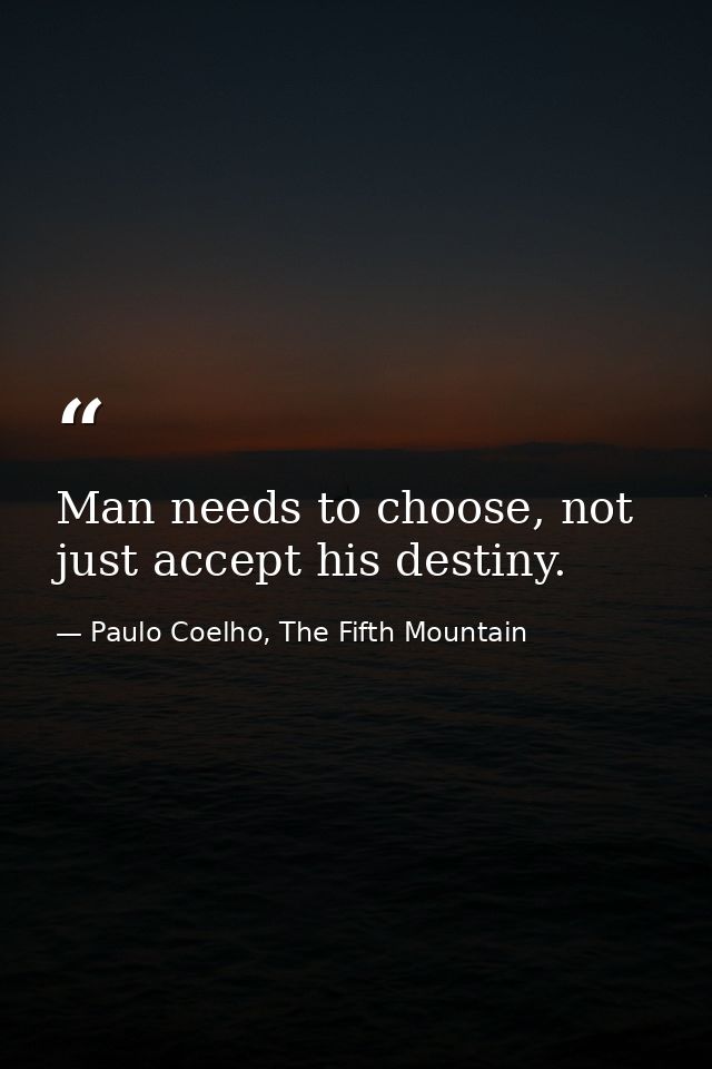 Man needs to choose, not just accept his destiny. — Paulo Coelho, The Fifth Mountain