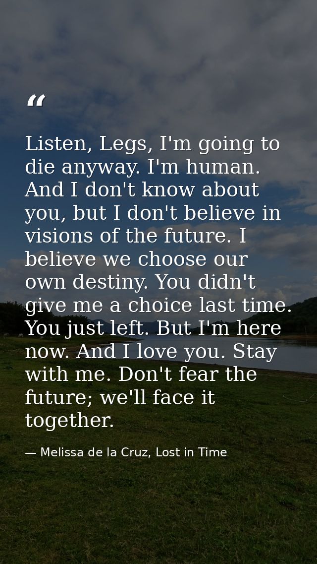 Listen, Legs, I'm going to die anyway. I'm human. And I don't know about you, but I don't believe in visions of the futu — Melissa de la Cruz, Lost in Time