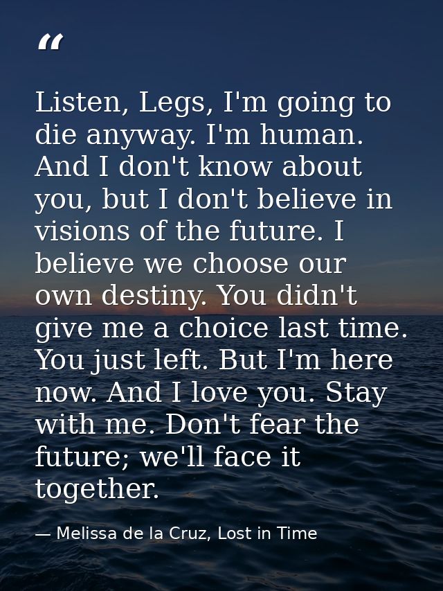 Listen, Legs, I'm going to die anyway. I'm human. And I don't know about you, but I don't believe in visions of the futu — Melissa de la Cruz, Lost in Time