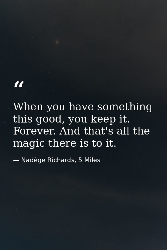 When you have something this good, you keep it. Forever. And that's all the magic there is to it. — Nadège Richards, 5 Miles