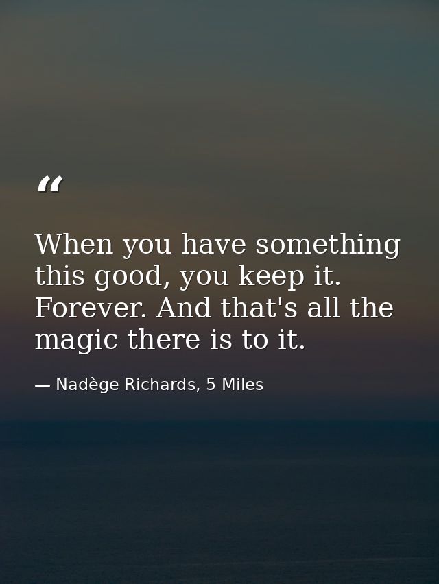 When you have something this good, you keep it. Forever. And that's all the magic there is to it. — Nadège Richards, 5 Miles