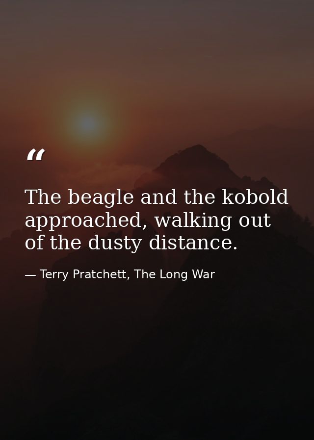 The beagle and the kobold approached, walking out of the dusty distance. — Terry Pratchett, The Long War