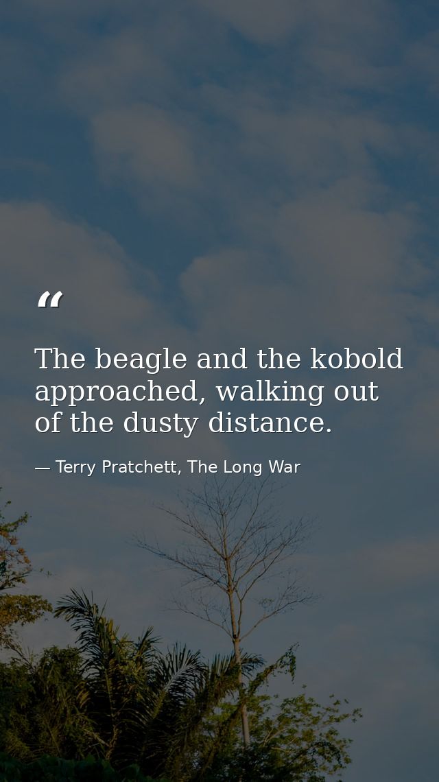 The beagle and the kobold approached, walking out of the dusty distance. — Terry Pratchett, The Long War
