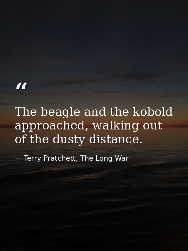 The beagle and the kobold approached, walking out of the dusty distance. — Terry Pratchett, The Long War
