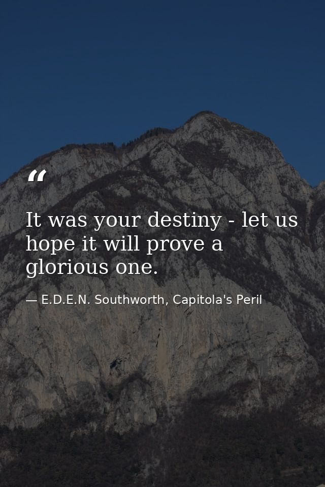 It was your destiny - let us hope it will prove a glorious one. — E.D.E.N. Southworth, Capitola's Peril