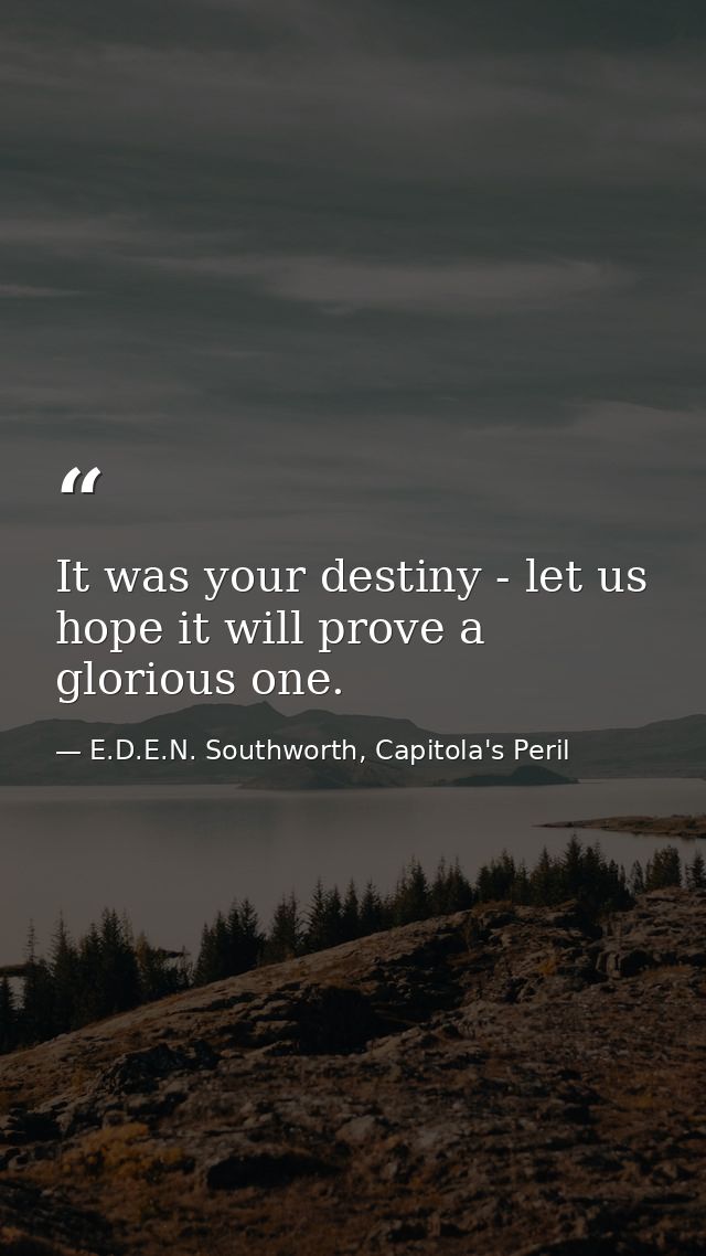 It was your destiny - let us hope it will prove a glorious one. — E.D.E.N. Southworth, Capitola's Peril