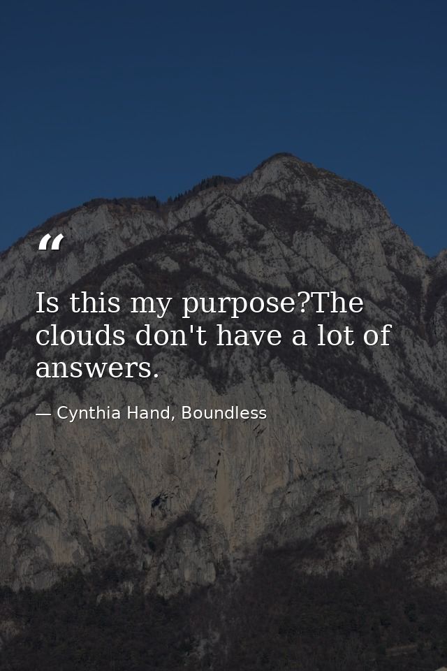 Is this my purpose?The clouds don't have a lot of answers. — Cynthia Hand, Boundless