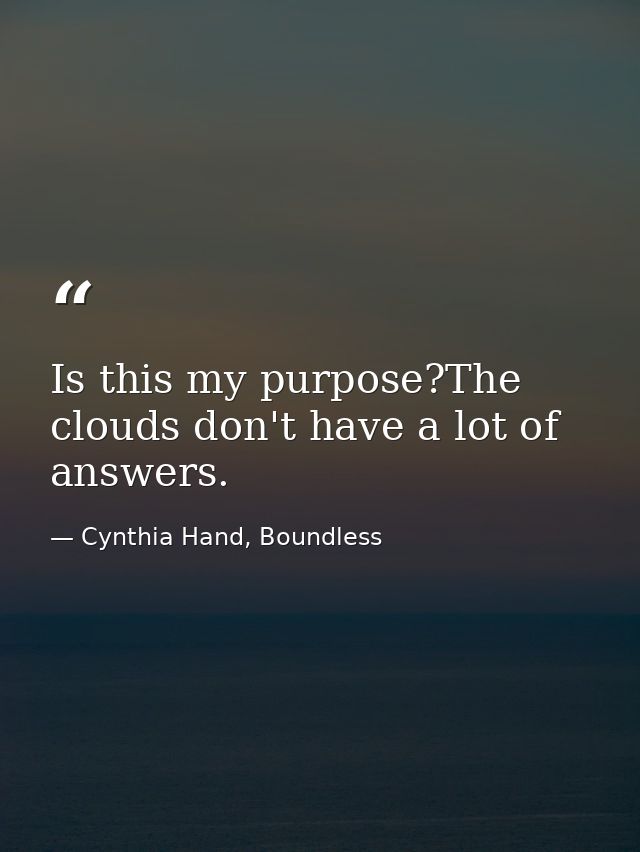Is this my purpose?The clouds don't have a lot of answers. — Cynthia Hand, Boundless