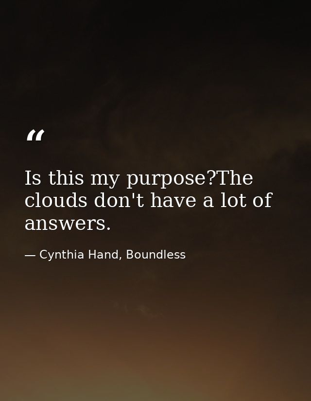Is this my purpose?The clouds don't have a lot of answers. — Cynthia Hand, Boundless