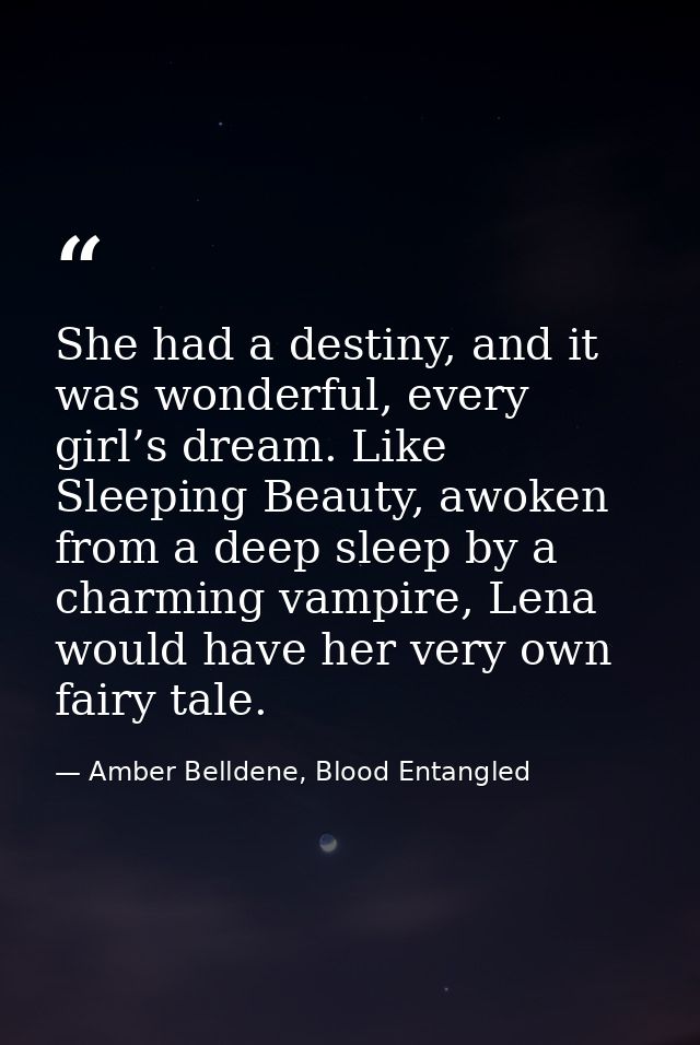 She had a destiny, and it was wonderful, every girl’s dream. Like Sleeping Beauty, awoken from a deep sleep by a charmin — Amber Belldene, Blood Entangled