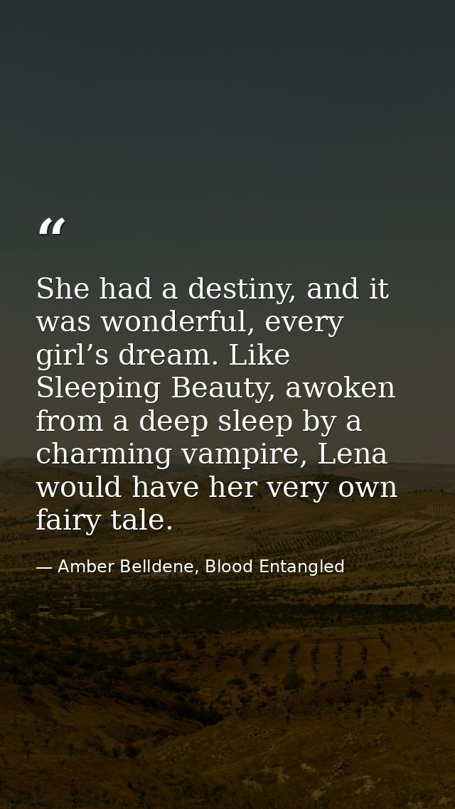 She had a destiny, and it was wonderful, every girl’s dream. Like Sleeping Beauty, awoken from a deep sleep by a charmin — Amber Belldene, Blood Entangled