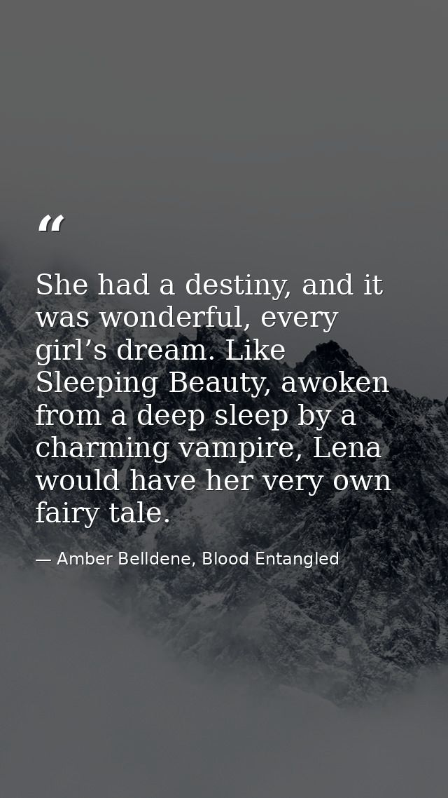 She had a destiny, and it was wonderful, every girl’s dream. Like Sleeping Beauty, awoken from a deep sleep by a charmin — Amber Belldene, Blood Entangled