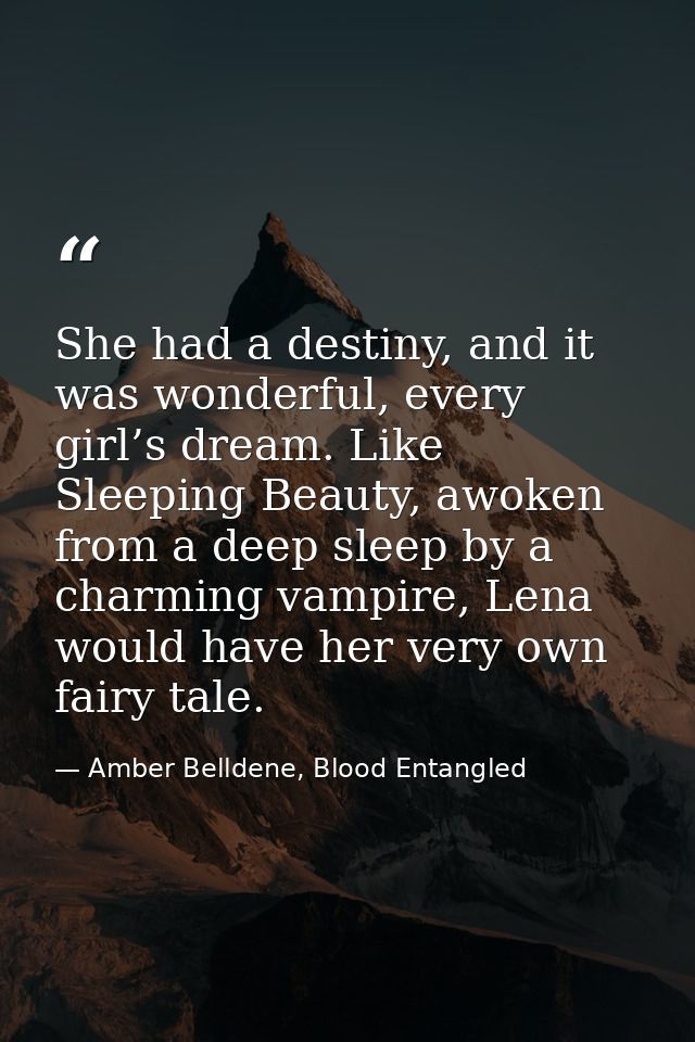 She had a destiny, and it was wonderful, every girl’s dream. Like Sleeping Beauty, awoken from a deep sleep by a charmin — Amber Belldene, Blood Entangled