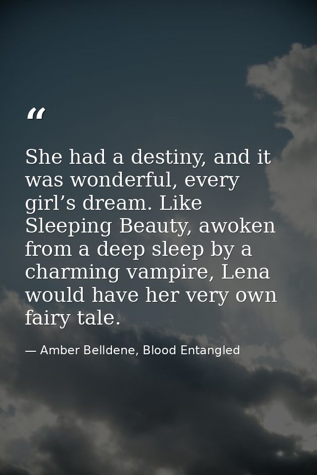 She had a destiny, and it was wonderful, every girl’s dream. Like Sleeping Beauty, awoken from a deep sleep by a charmin — Amber Belldene, Blood Entangled