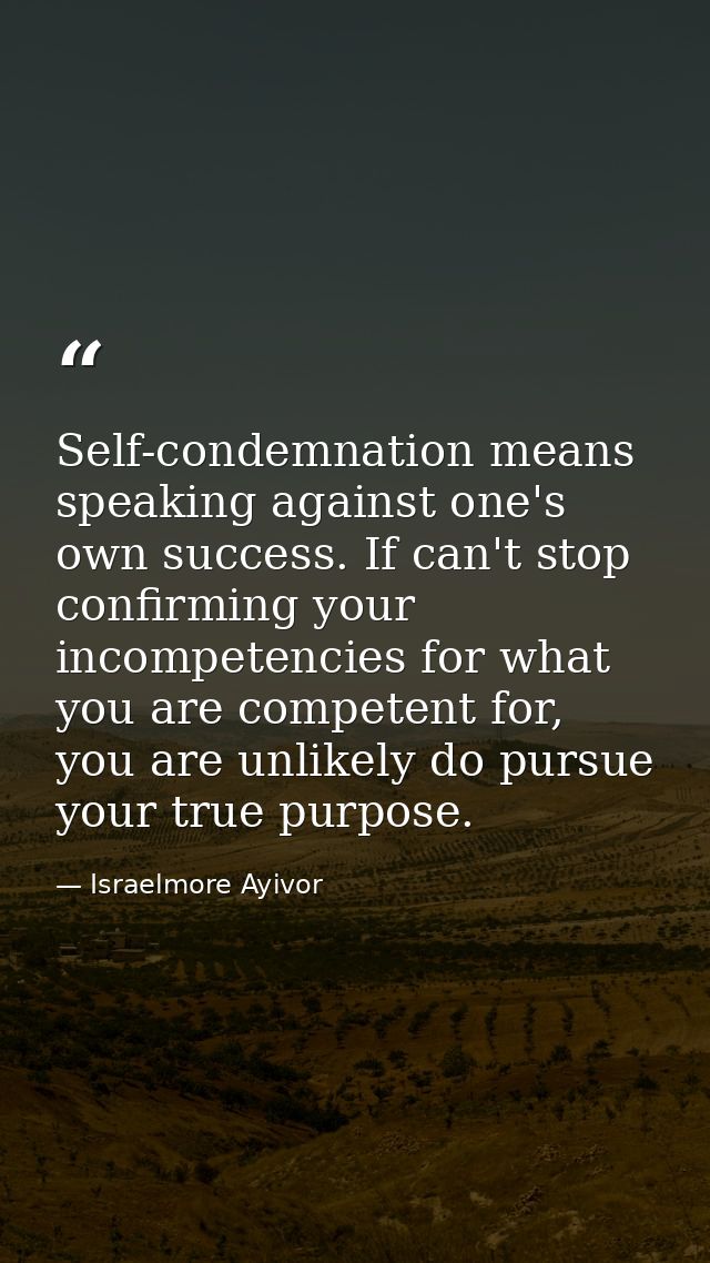 Self-condemnation means speaking against one's own success. If can't stop confirming your incompetencies for what you ar — Israelmore Ayivor